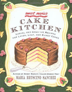 Sweet Maria's Cake Kitchen: Casual and Creative Recipes for Layer, Loaf, and Bundt Cakes