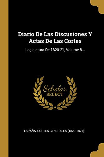 Diario De Las Discusiones Y Actas De Las Cortes: Legislatura De 1820-21, Volume 8... (Spanish Edition)