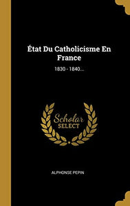 État Du Catholicisme En France: 1830 - 1840... (French Edition)