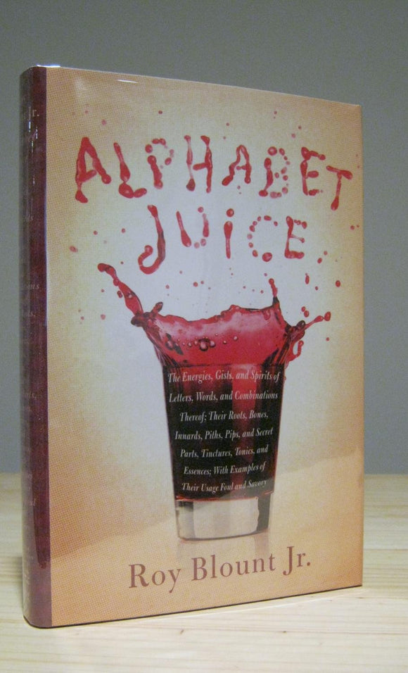 Alphabet Juice: The Energies, Gists, and Spirits of Letters, Words, and Combinations Thereof; Their Roots, Bones, Innards, Piths, Pips, and Secret Parts, Tinctures, T