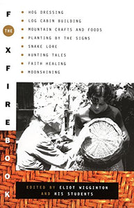 The Foxfire Book: Hog Dressing, Log Cabin Building, Mountain Crafts and Foods, Planting by the Signs, Snake Lore, Hunting Tales, Faith Healing, Moonshining, and Other Affairs of Plain Living