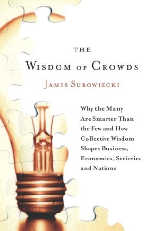 The Wisdom of Crowds: Why the Many Are Smarter Than the Few and How Collective Wisdom Shapes Business, Economies, Societies and Nations