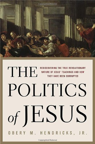 The Politics of Jesus : Rediscovering the True Revolutionary Nature of Jesus' Teachings and How They Have Been Corrupted