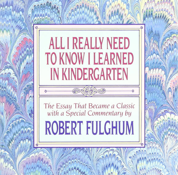 All I Really Need to Know I Learned in Kindergarten: Uncommon Thoughts on Common Things