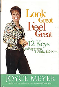 Look Great, Feel Great - 12 Keys To Enjoying A Healthy Life Now