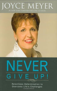 Never Give Up!: Relentless Determination to Overcome Life's Challenges