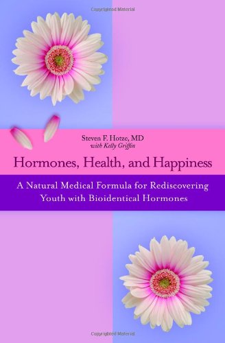 Hormones, Health, and Happiness: A Natural Medical Formula for Rediscovering Youth with Bioidentical Hormones