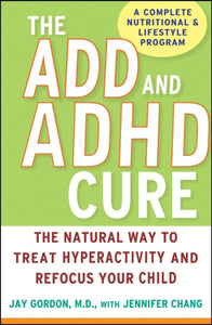 The ADD and ADHD Cure: The Natural Way to Treat Hyperactivity and Refocus Your Child