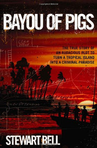 Bayou of Pigs: The True Story of an Audacious Plot to Turn a Tropical Island into a Criminal Paradise