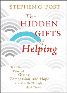 The Hidden Gifts of Helping: How the Power of Giving, Compassion, and Hope Can Get Us Through Hard Times