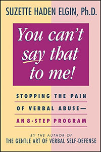 You Can't Say That to Me: Stopping the Pain of Verbal Abuse--An 8- Step Program