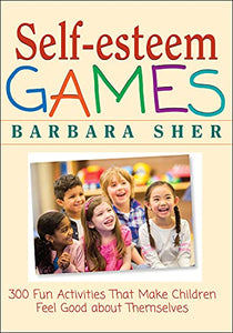 Self-Esteem Games: 300 Fun Activities That Make Children Feel Good about Themselves