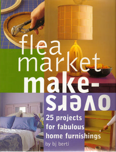 Flea Market Makeovers: 25 Projects for Fabulous Home Furnishings