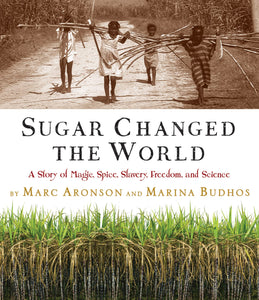 Sugar Changed the World: A Story of Magic, Spice, Slavery, Freedom, and Science