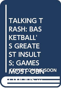 Talking Trash: Basketball's Greatest Insults; Games Most Obnoxious & Irreverem
