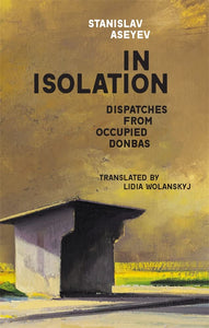 In Isolation: Dispatches from Occupied Donbas (Harvard Library of Ukrainian Literature)