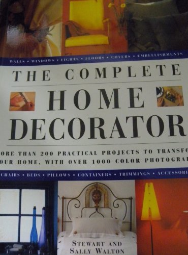 The Complete Home Decorator: More Than 200 Practical Projects To Transform Your Home