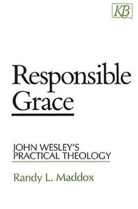 Responsible Grace: John Wesley's Practical Theology (Kingswood Series)