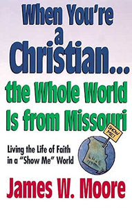 When You're a Christian, the Whole World is from Missouri: Living the Life of Faith in a "Show Me" World