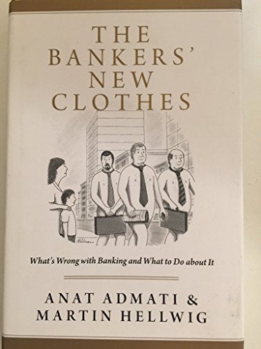 The Bankers' New Clothes: What's Wrong With Banking and What to Do About It