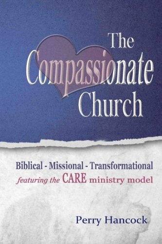 The Compassionate Church: Biblical - Missional - Transformational featuring the CARE Ministry Model