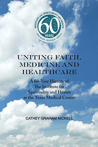 Uniting Health, Medicine and Healthcare: A 60-Year History of The Institute for Spirituality and Health at the Texas Medical Center