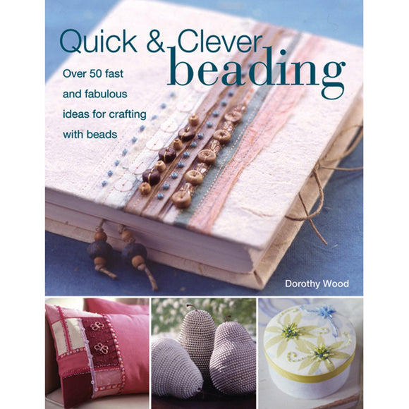 Quick & Clever Beading: Over 50 Fast and Fabulous Ideas for Crafting with Beads