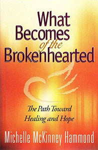 What Becomes of the Brokenhearted: The Path Toward Healing and Hope