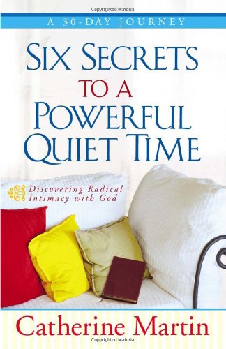 Six Secrets to a Powerful Quiet Time: Discovering Radical Intimacy with God