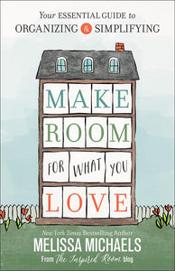 Make Room for What You Love: Your Essential Guide to Organizing and Simplifying