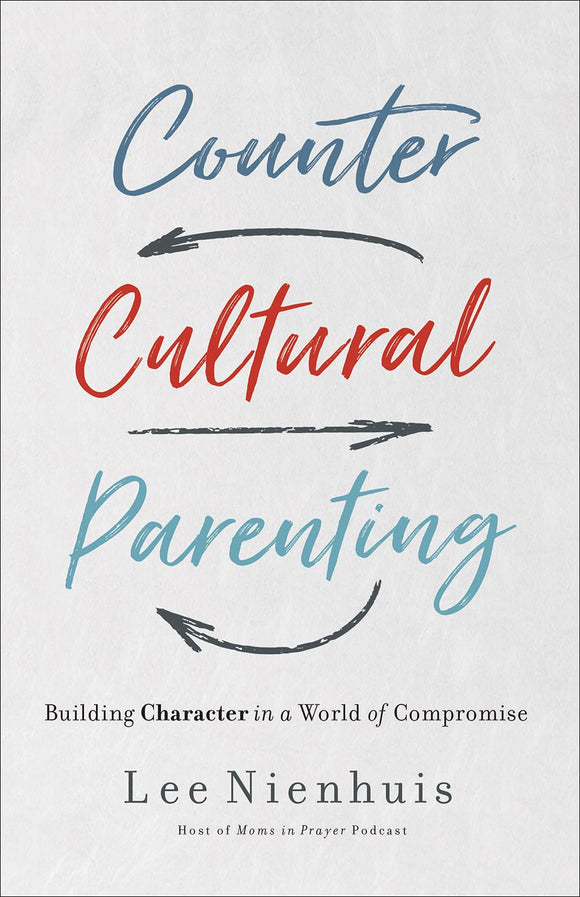 Countercultural Parenting: Building Character in a World of Compromise