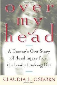 Over My Head: A Doctor's Own Story of Head Injury from the Inside Looking Out