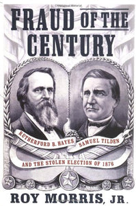 Fraud of the Century: Rutherford B. Hayes, Samuel Tilden, and the Stolen Election of 1876