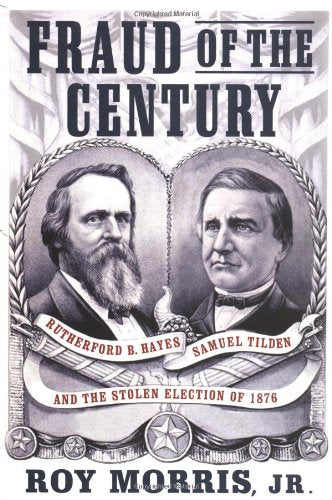 Fraud of the Century: Rutherford B. Hayes, Samuel Tilden, and the Stolen Election of 1876