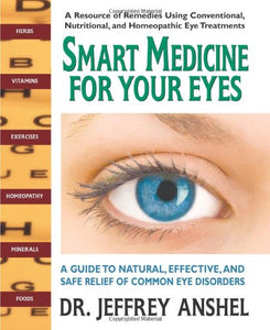 Smart Medicine for Your Eyes: A Guide to Natural, Effective, and Safe Relief of Common Eye Disorders