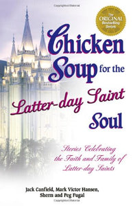 Chicken Soup for the Latter-day Saint Soul: Stories Celebrating the Faith and Family of Latter-day Saints (Chicken Soup for the Soul)