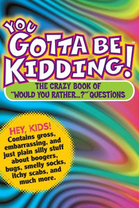 You Gotta Be Kidding : The Crazy Book of "Would You Rather... " Questions