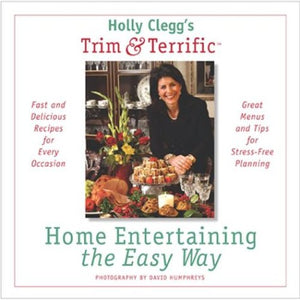 Holly Clegg's Trim & Terrific Home Entertaining the Easy Way: Fast and Delicious Recipes for Every Occasion