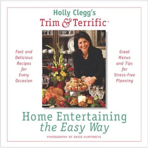 Holly Clegg's Trim & Terrific Home Entertaining the Easy Way: Fast and Delicious Recipes for Every Occasion