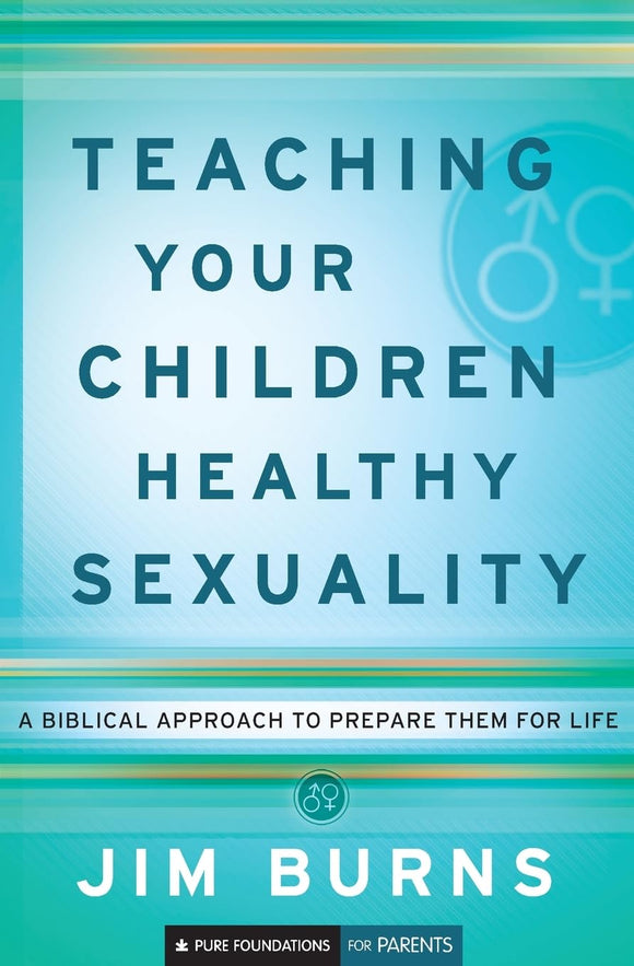 Teaching Your Children Healthy Sexuality: A Biblical Approach to Prepare Them for Life (Pure Foundations)