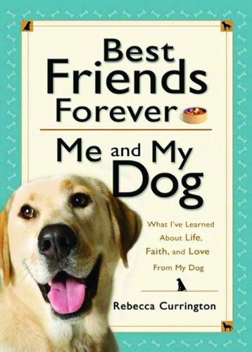 Best Friends Forever: Me and My Dog: What I've Learned About Life, Love, and Faith From My Dog