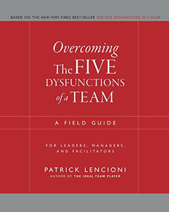 Overcoming the Five Dysfunctions of a Team: A Field Guide for Leaders, Managers, and Facilitators (J-B Lencioni Series)