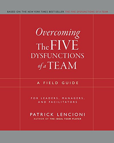 Overcoming the Five Dysfunctions of a Team: A Field Guide for Leaders, Managers, and Facilitators (J-B Lencioni Series)