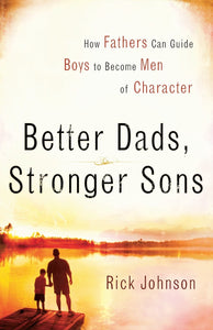 Better Dads, Stronger Sons: How Fathers Can Guide Boys to Become Men of Character