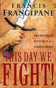 This Day We Fight!: Breaking the Bondage of a Passive Spirit