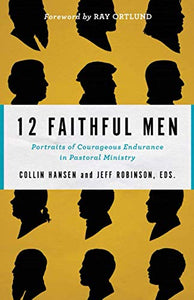 12 Faithful Men: Portraits of Courageous Endurance in Pastoral Ministry