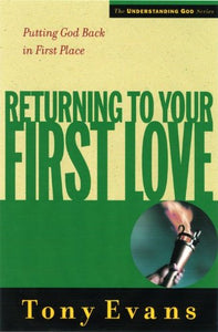 Returning to Your First Love: Putting God Back in First Place (Understanding God Series)