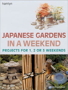 Japanese Gardens in a Weekend: Projects for 1, 2 or 3 Weekends