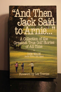"And Then Jack Said to Arnie...": A Collection of the Greatest True Golf Stories of All Time