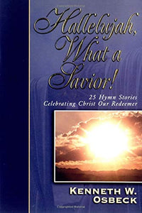 Hallelujah, What a Savior!: 25 Hymn Stories Celebrating Christ Our Redeemer